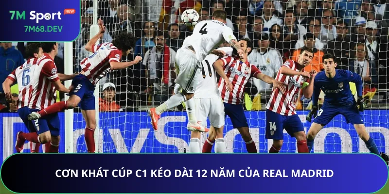 Cơn khát Cúp C1 kéo dài 12 năm của Real Madrid