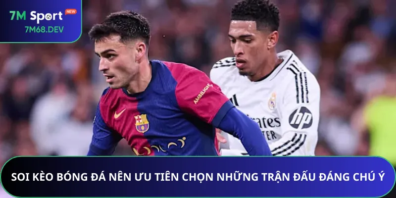 Soi kèo bóng đá nên ưu tiên chọn những trận đấu đáng chú ý